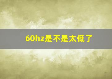 60hz是不是太低了