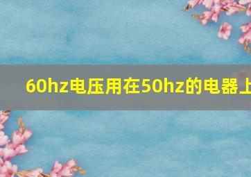 60hz电压用在50hz的电器上