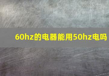 60hz的电器能用50hz电吗