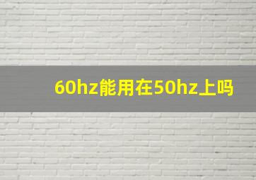 60hz能用在50hz上吗