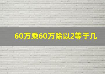 60万乘60万除以2等于几