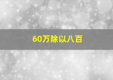 60万除以八百