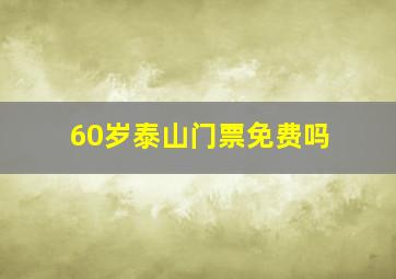 60岁泰山门票免费吗