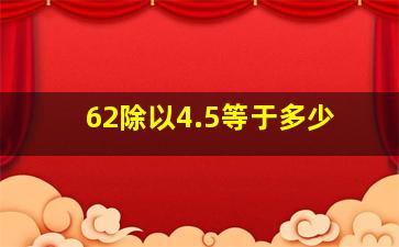 62除以4.5等于多少