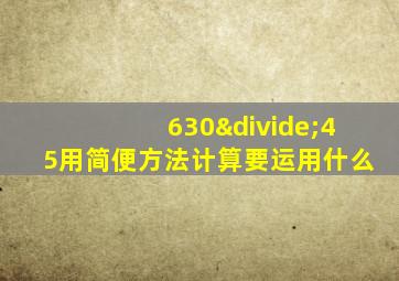 630÷45用简便方法计算要运用什么