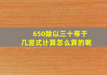 650除以三十等于几竖式计算怎么算的呢