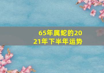 65年属蛇的2021年下半年运势