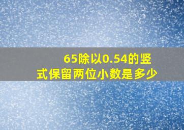 65除以0.54的竖式保留两位小数是多少