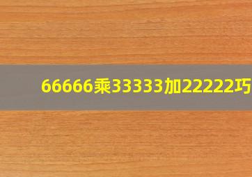 66666乘33333加22222巧算