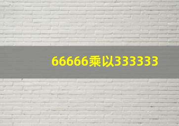 66666乘以333333