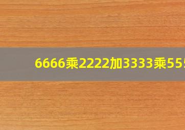 6666乘2222加3333乘5556