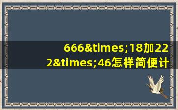 666×18加222×46怎样简便计算