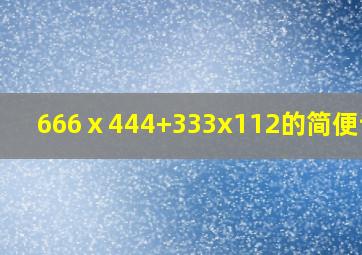 666ⅹ444+333x112的简便计算