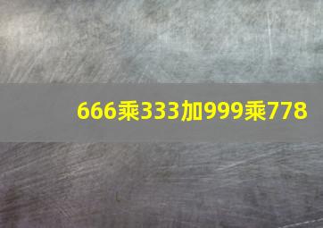 666乘333加999乘778