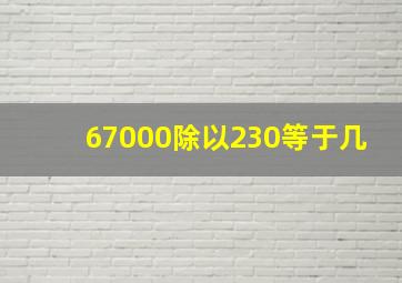 67000除以230等于几