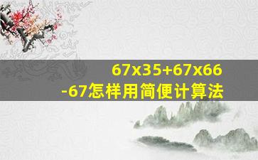 67x35+67x66-67怎样用简便计算法