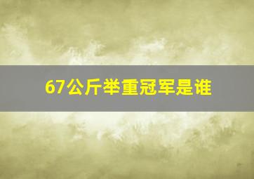 67公斤举重冠军是谁