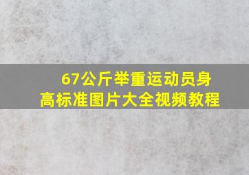 67公斤举重运动员身高标准图片大全视频教程