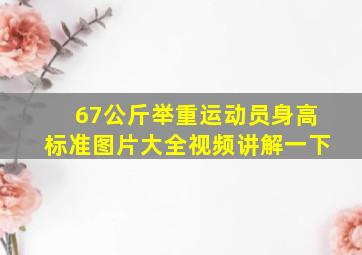 67公斤举重运动员身高标准图片大全视频讲解一下