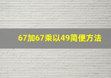 67加67乘以49简便方法