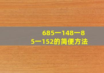 685一148一85一152的简便方法