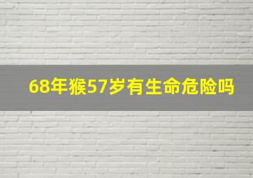 68年猴57岁有生命危险吗