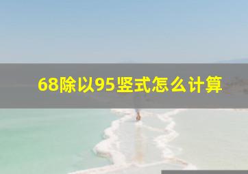 68除以95竖式怎么计算