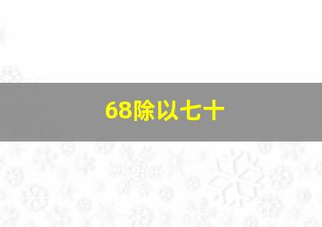 68除以七十