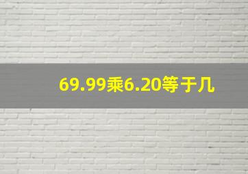 69.99乘6.20等于几