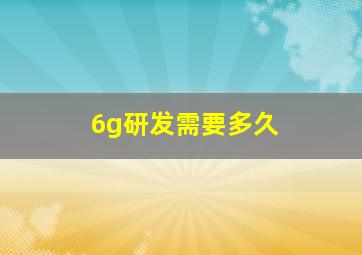 6g研发需要多久