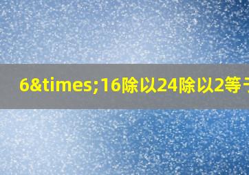 6×16除以24除以2等于几