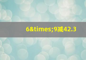 6×9减42.3