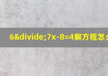 6÷7x-8=4解方程怎么解