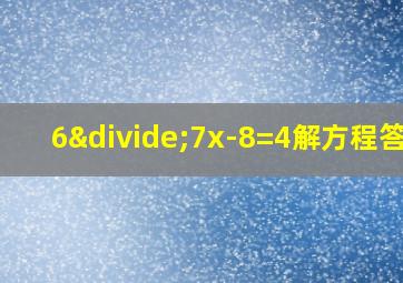 6÷7x-8=4解方程答案