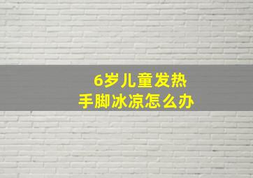 6岁儿童发热手脚冰凉怎么办