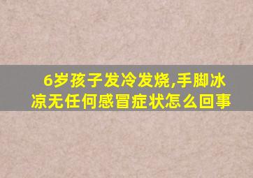 6岁孩子发冷发烧,手脚冰凉无任何感冒症状怎么回事