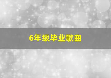 6年级毕业歌曲