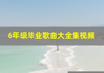 6年级毕业歌曲大全集视频