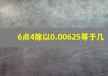 6点4除以0.00625等于几