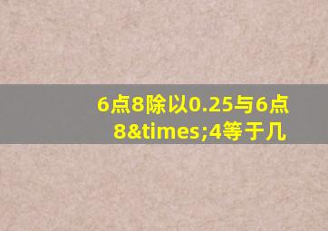 6点8除以0.25与6点8×4等于几