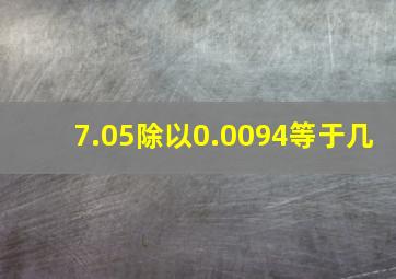 7.05除以0.0094等于几