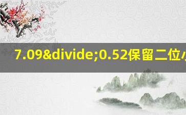 7.09÷0.52保留二位小数