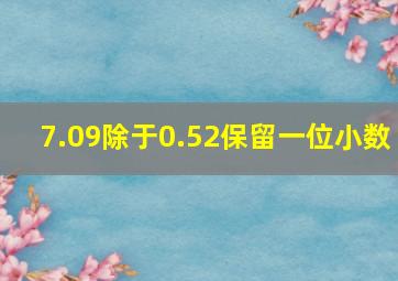 7.09除于0.52保留一位小数