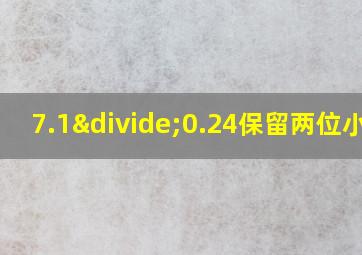 7.1÷0.24保留两位小数