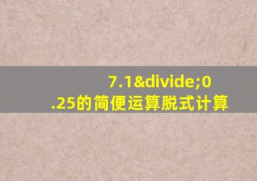 7.1÷0.25的简便运算脱式计算