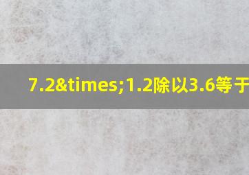 7.2×1.2除以3.6等于几