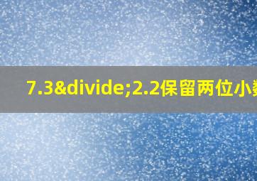 7.3÷2.2保留两位小数