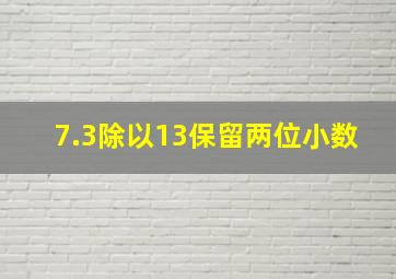 7.3除以13保留两位小数