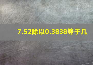 7.52除以0.3838等于几