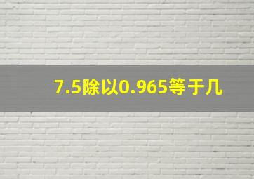 7.5除以0.965等于几